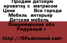 Продам детскую кроватку с  матрасом › Цена ­ 7 000 - Все города Мебель, интерьер » Детская мебель   . Владимирская обл.,Радужный г.